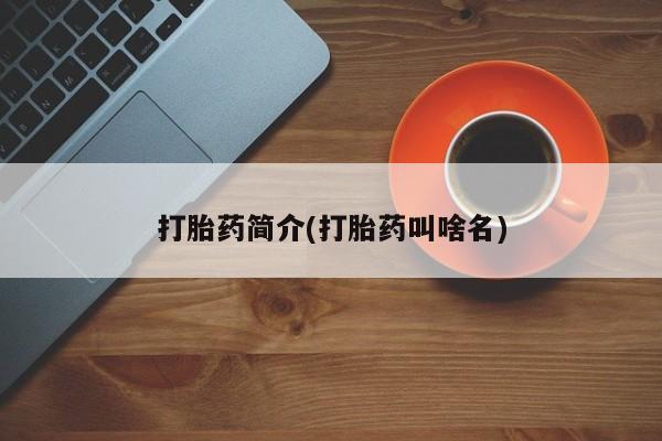 买流产药的联系方式打胎药简介(打胎药叫啥名)