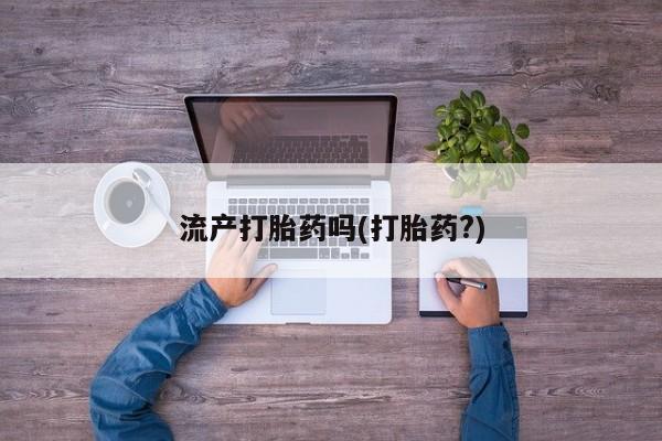 买流产药的联系方式流产打胎药吗(打胎药?)