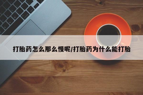 买流产药的联系方式打胎药怎么那么慢呢/打胎药为什么能打胎