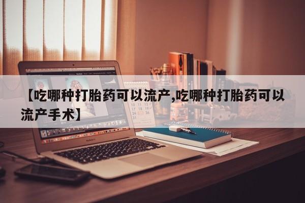 买流产药的联系方式【吃哪种打胎药可以流产,吃哪种打胎药可以流产手术】