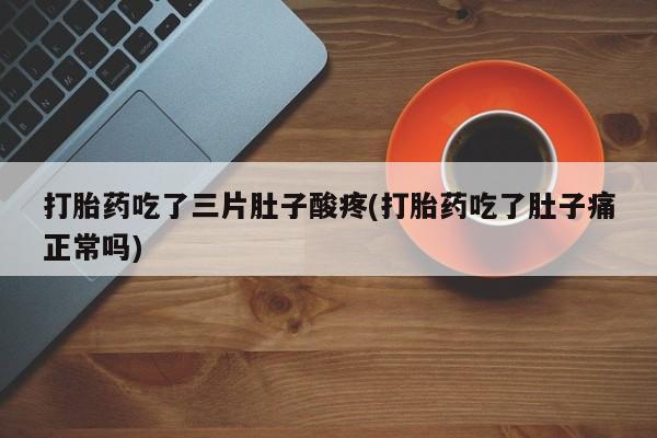 买流产药的联系方式打胎药吃了三片肚子酸疼(打胎药吃了肚子痛正常吗)